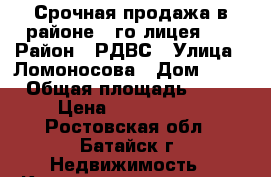 Срочная продажа в районе 3-го лицея!!! › Район ­ РДВС › Улица ­ Ломоносова › Дом ­ 36 › Общая площадь ­ 48 › Цена ­ 1 700 000 - Ростовская обл., Батайск г. Недвижимость » Квартиры продажа   . Ростовская обл.